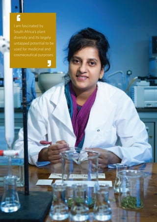 12
Universiteit van Pretoria • University of Pretoria • Yunibesithi ya Pretoria
I am fascinated by
South Africa’s plant
diversity and its largely
untapped potential to be
used for medicinal and
cosmeceutical purposes.
‘
‘
 