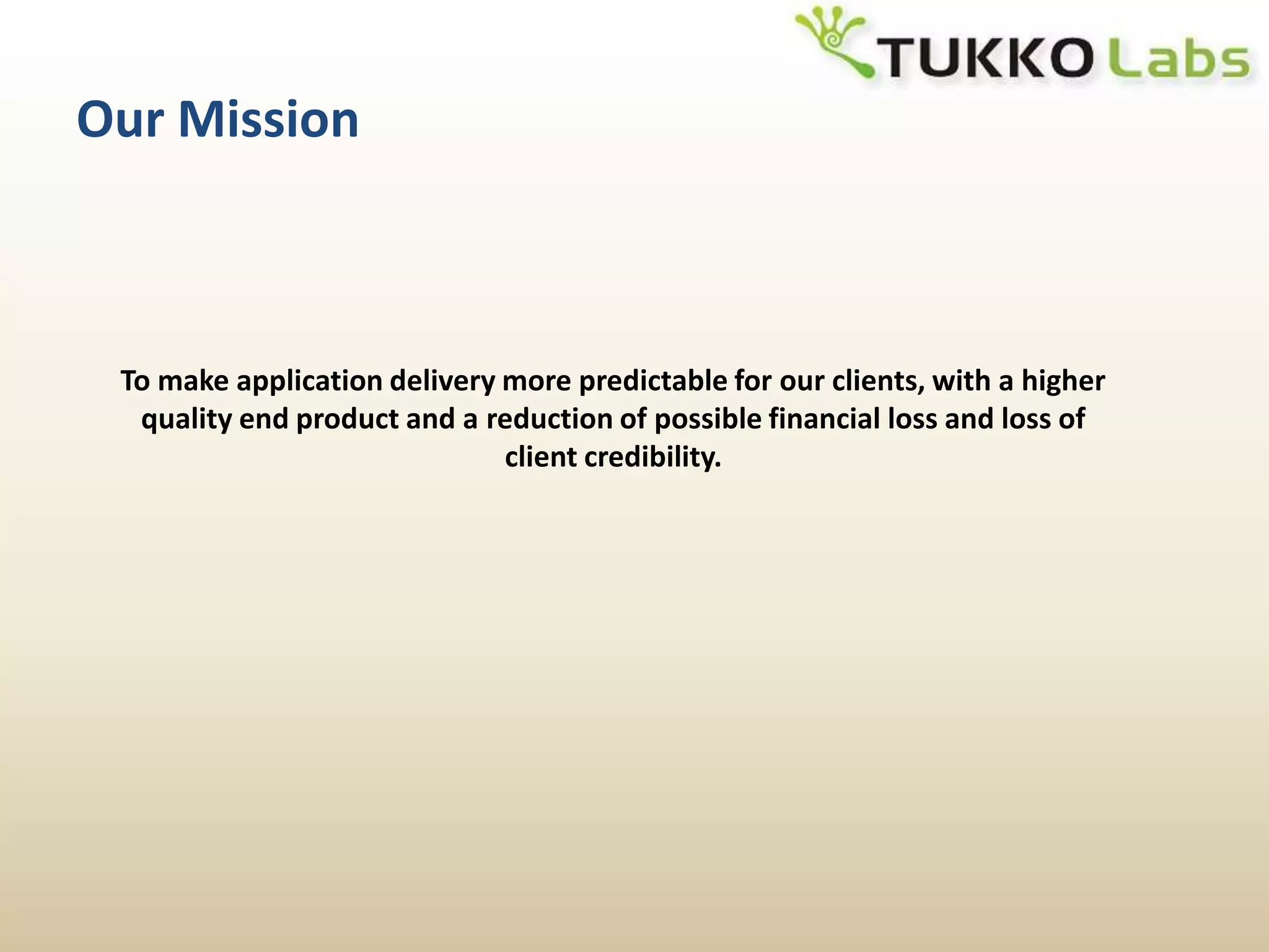Our MissionTo make application delivery more predictable for our clients, with a higher quality end product and a reduction of possible financial loss and loss of client credibility.