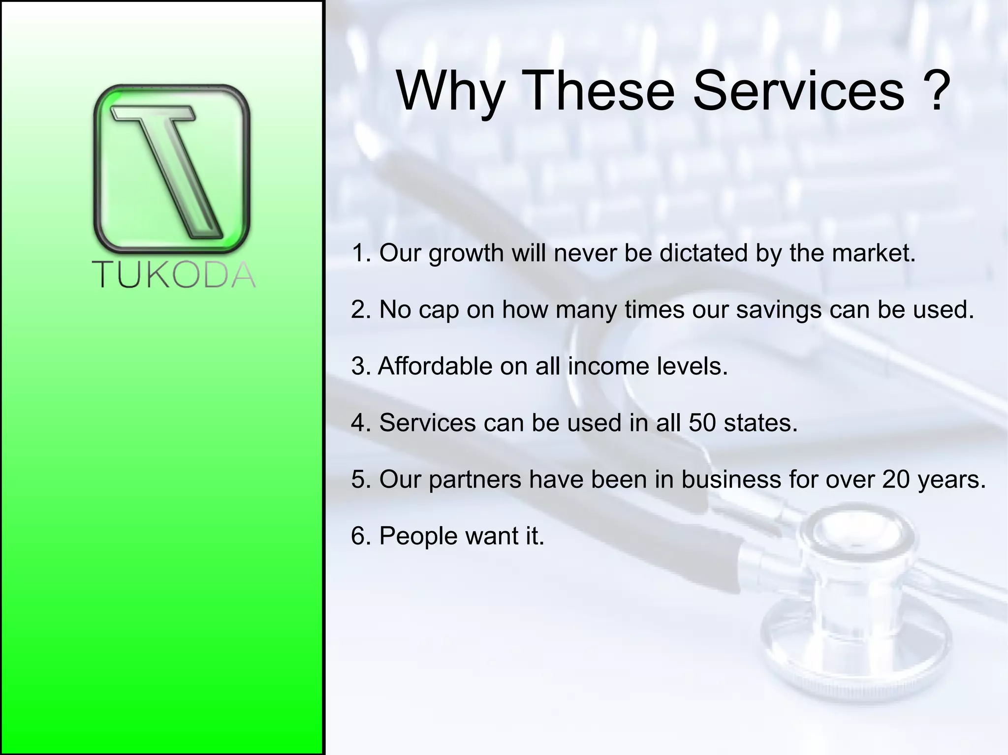 Why These Services ?
1. Our growth will never be dictated by the market.
2. No cap on how many times our savings can be used.
3. Affordable on all income levels.
4. Services can be used in all 50 states.
5. Our partners have been in business for over 20 years.
6. People want it.
 