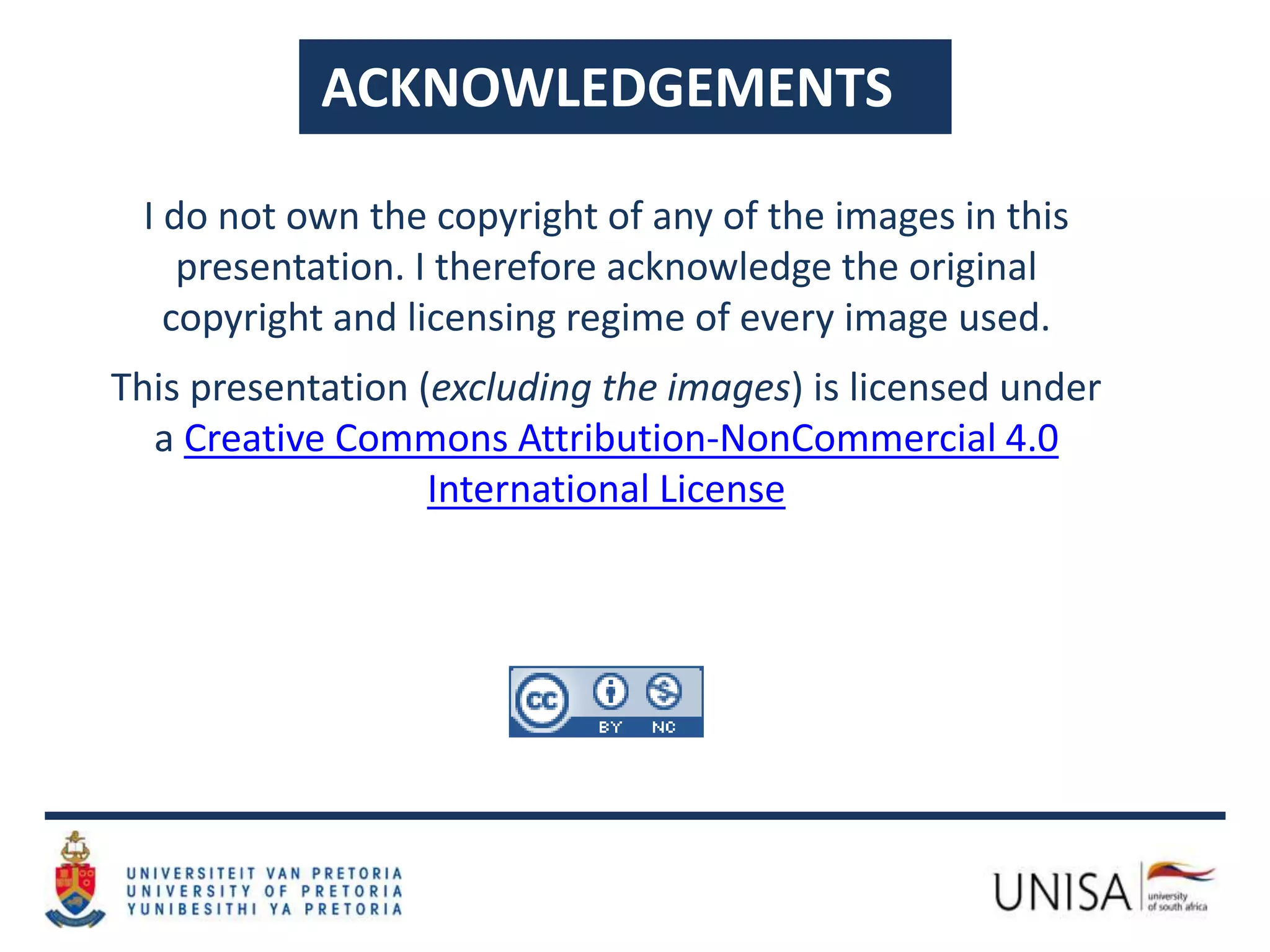 ACKNOWLEDGEMENTS
I do not own the copyright of any of the images in this
presentation. I therefore acknowledge the original
copyright and licensing regime of every image used.
This presentation (excluding the images) is licensed under
a Creative Commons Attribution-NonCommercial 4.0
International License
 