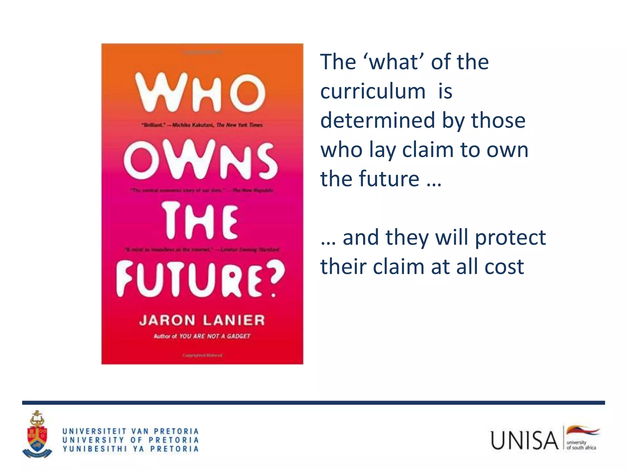 The ‘what’ of the
curriculum is
determined by those
who lay claim to own
the future …
… and they will protect
their claim at all cost
 