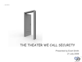 …. we come in




                THE THEATER WE CALL SECURITY
                                  Presented by Evert Smith
                                              21 July 2008
 