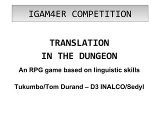 IGAM4ER COMPETITION
TRANSLATION
IN THE DUNGEON
An RPG game based on linguistic skills
Tukumbo/Tom Durand – D3 INALCO/Sedyl

 