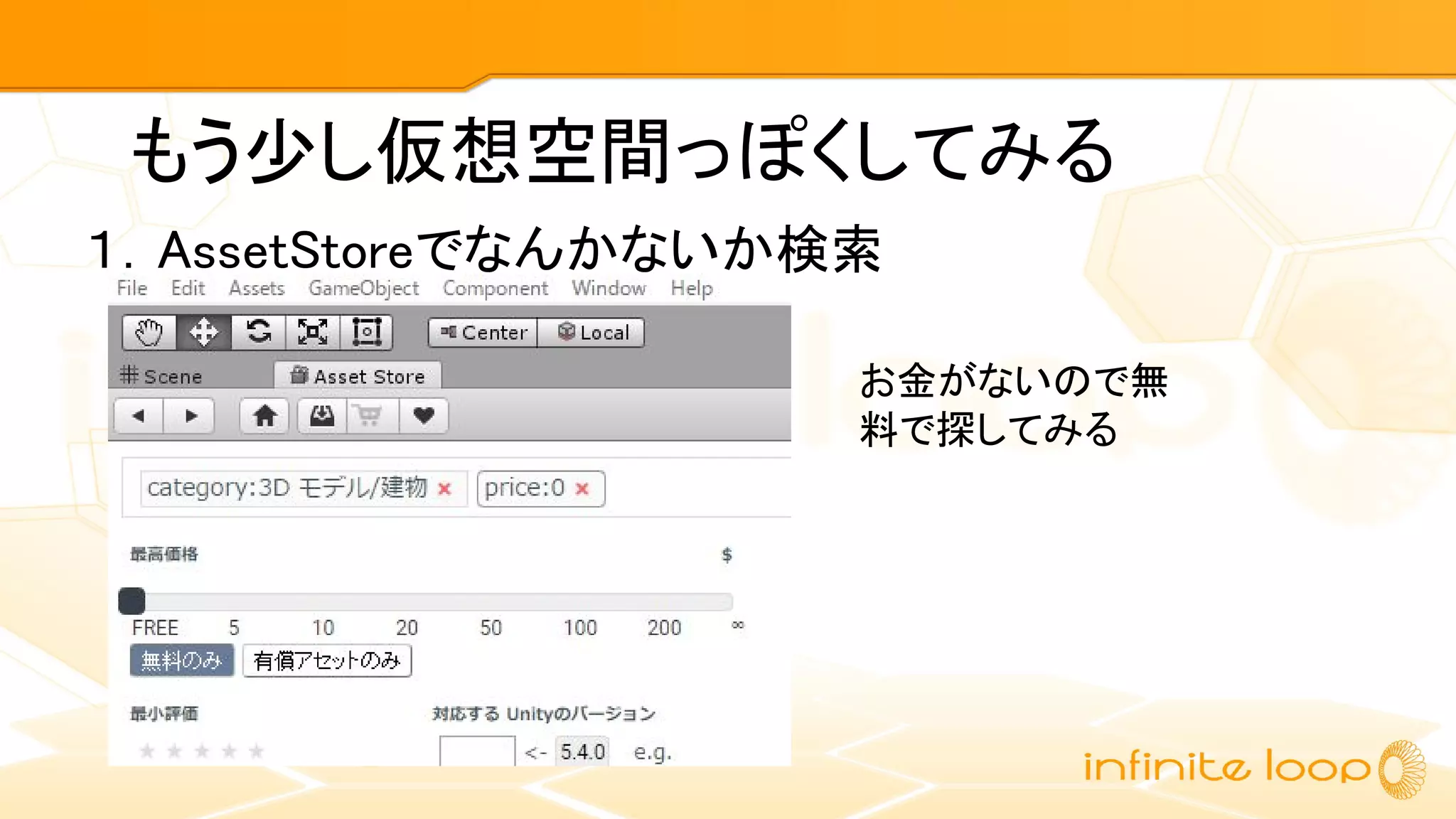 もう少し仮想空間っぽくしてみる
１．AssetStoreでなんかないか検索
お金がないので無
料で探してみる
 