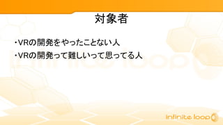 対象者
・VRの開発をやったことない人
・VRの開発って難しいって思ってる人
 