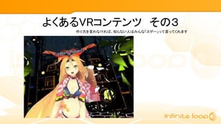 よくあるVRコンテンツ　その３
作り方を言わなければ、知らない人はみんな「スゲー」って言ってくれます
 