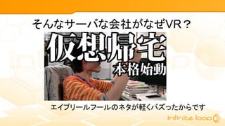 そんなサーバな会社がなぜVR？
エイプリールフールのネタが軽くバズったからです
 