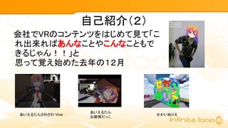自己紹介（２）
　会社でVRのコンテンツをはじめて見て「こ
れ出来ればあんなことやこんなこともで
きるじゃん！！」と
思って覚え始めた去年の１２月
あいえるたんさわさわ Vive
あいえるたん
お姫様だっこ
せかいぬりえ
 