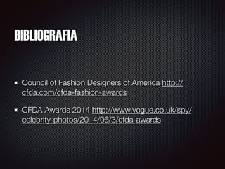 BIBLIOGRAFIA
Council of Fashion Designers of America http://
cfda.com/cfda-fashion-awards
CFDA Awards 2014 http://www.vogue.co.uk/spy/
celebrity-photos/2014/06/3/cfda-awards
 
