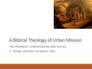A Biblical Theology of Urban Mission
THE PROPHETS: STRATIFICATION AND JUSTICE
K. YOUNG, REVISED VIV GRIGG, 2017
 