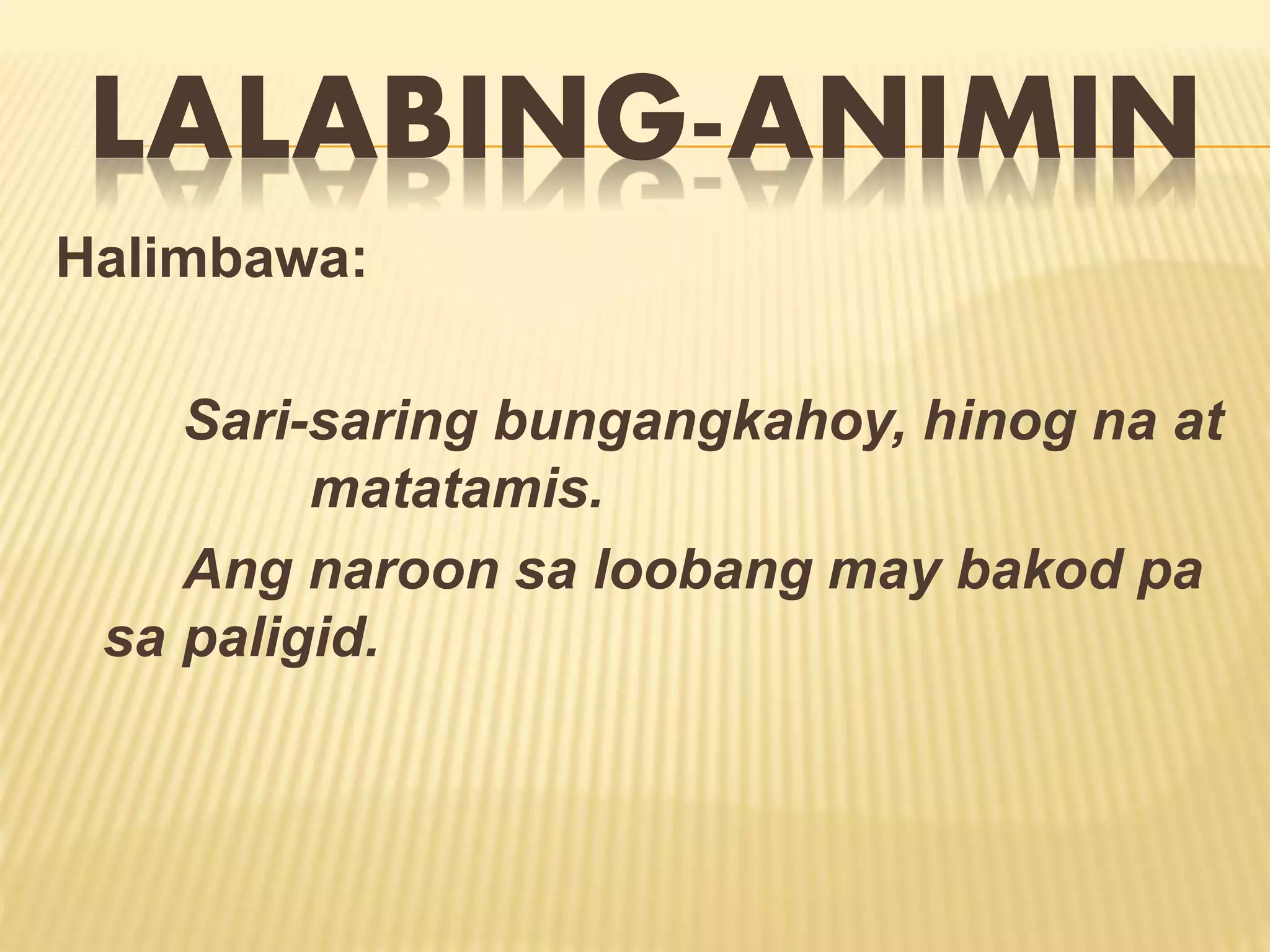 LALABING-ANIMIN 
Halimbawa: 
Sari-saring bungangkahoy, hinog na at 
matatamis. 
Ang naroon sa loobang may bakod pa 
sa paligid. 
 
