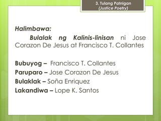 Halimbawa: 
3. Tulang Patnigan 
(Justice Poetry) 
Bulalak ng Kalinis-linisan ni Jose 
Corazon De Jesus at Francisco T. Col...