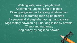 Walang katapusang pagdarasal
Kasama ng lungkot, luha at pighati
Bilang paggalang sa kanyang kinahinatnan
Mula sa maraming taon ng paghihirap
Sa pag-aaral at paghahanap ng magpapaaral
Mga mata’y nawalan ng luha, ang lakas ay nawala
O’ ano ang naganap,
Ang buhay ay saglit na nawala
 