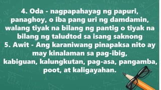 4. Oda - nagpapahayag ng papuri,
panaghoy, o iba pang uri ng damdamin,
walang tiyak na bilang ng pantig o tiyak na
bilang ng taludtod sa isang saknong
5. Awit - Ang karaniwang pinapaksa nito ay
may kinalaman sa pag-ibig,
kabiguan, kalungkutan, pag-asa, pangamba,
poot, at kaligayahan.
 