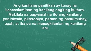 Ang kanilang panitikan ay tunay na
kasasalaminan ng kanilang angking kultura.
Makilala sa pag-aaral na ito ang kanilang
paniniwala, pilosopiya, paraan ng pamumuhay,
ugali, at iba pa na mapagkilanlan ng kanilang
lahi.
 