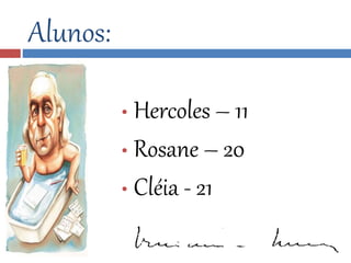 • Hercoles – 11 
• Rosane – 20 
• Cléia - 21 
Alunos: 
