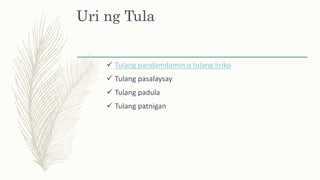 Uri ng Tula
 Tulang pandamdamin o tulang liriko
 Tulang pasalaysay
 Tulang padula
 Tulang patnigan
 