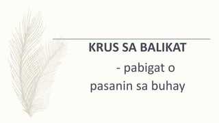 KRUS SA BALIKAT
- pabigat o
pasanin sa buhay
 