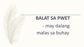 BALAT SA PWET
- may dalang
malas sa buhay
 