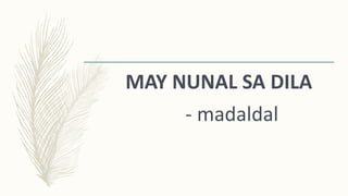 MAY NUNAL SA DILA
- madaldal
 
