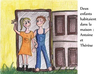 Deux
enfants
habitaient
dans la
maison :
Antoine
et
Thérèse
 