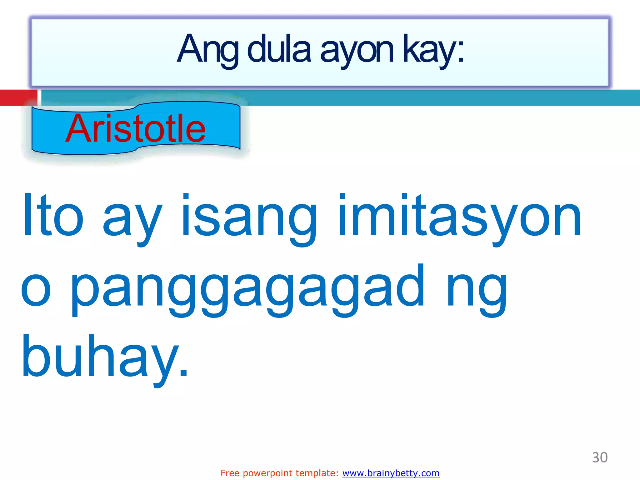 Angdula ayonkay:
Aristotle
Ito ay isang imitasyon
o panggagagad ng
buhay.
30
Free powerpoint template: www.brainybetty.com
 