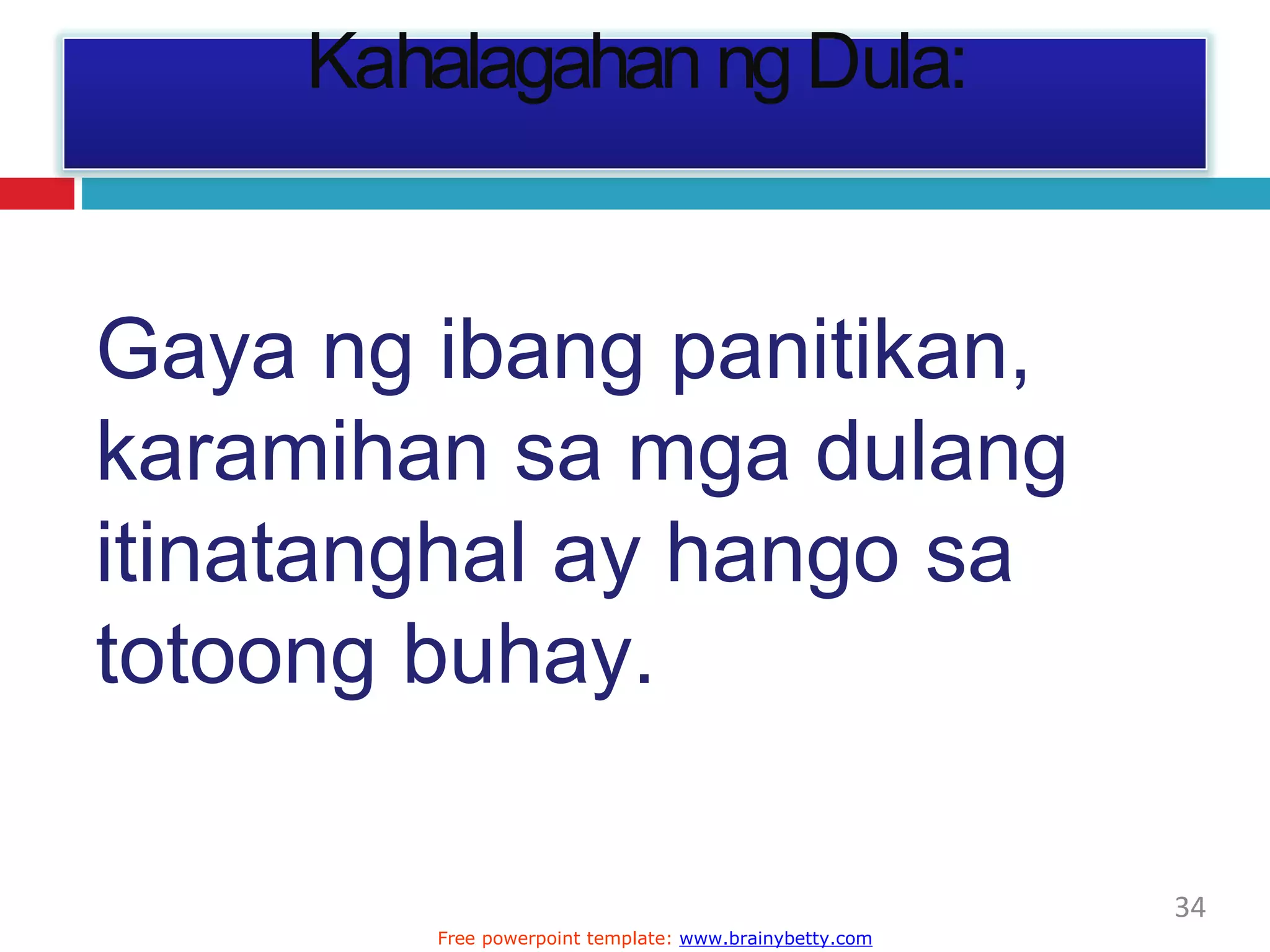 Kahalagahan ng Dula:
34
Free powerpoint template: www.brainybetty.com
Gaya ng ibang panitikan,
karamihan sa mga dulang
itinatanghal ay hango sa
totoong buhay.
 