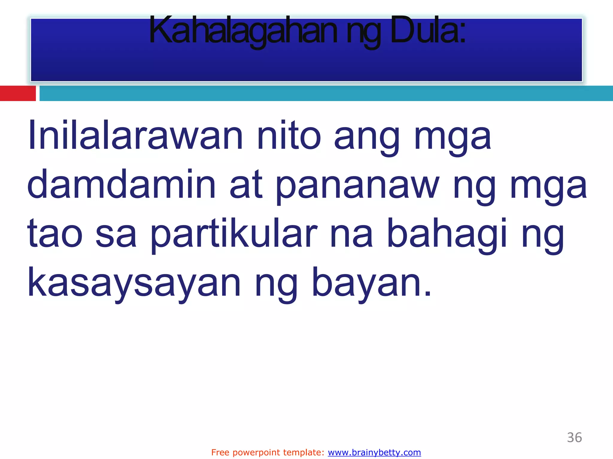 Kahalagahan ng Dula:
36
Free powerpoint template: www.brainybetty.com
Inilalarawan nito ang mga
damdamin at pananaw ng mga
tao sa partikular na bahagi ng
kasaysayan ng bayan.
 