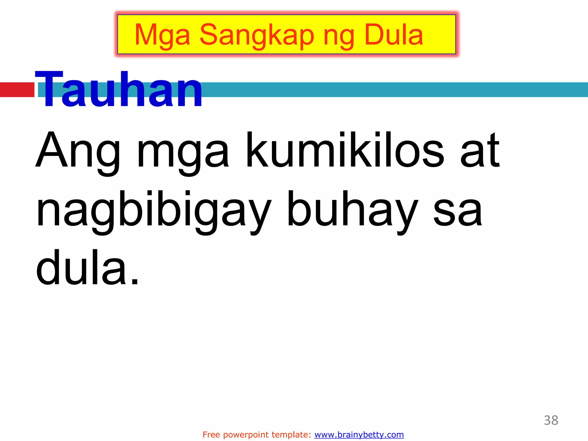 Tauhan
Ang mga kumikilos at
nagbibigay buhay sa
dula.
Mga Sangkap ng Dula
38
Free powerpoint template: www.brainybetty.com
 