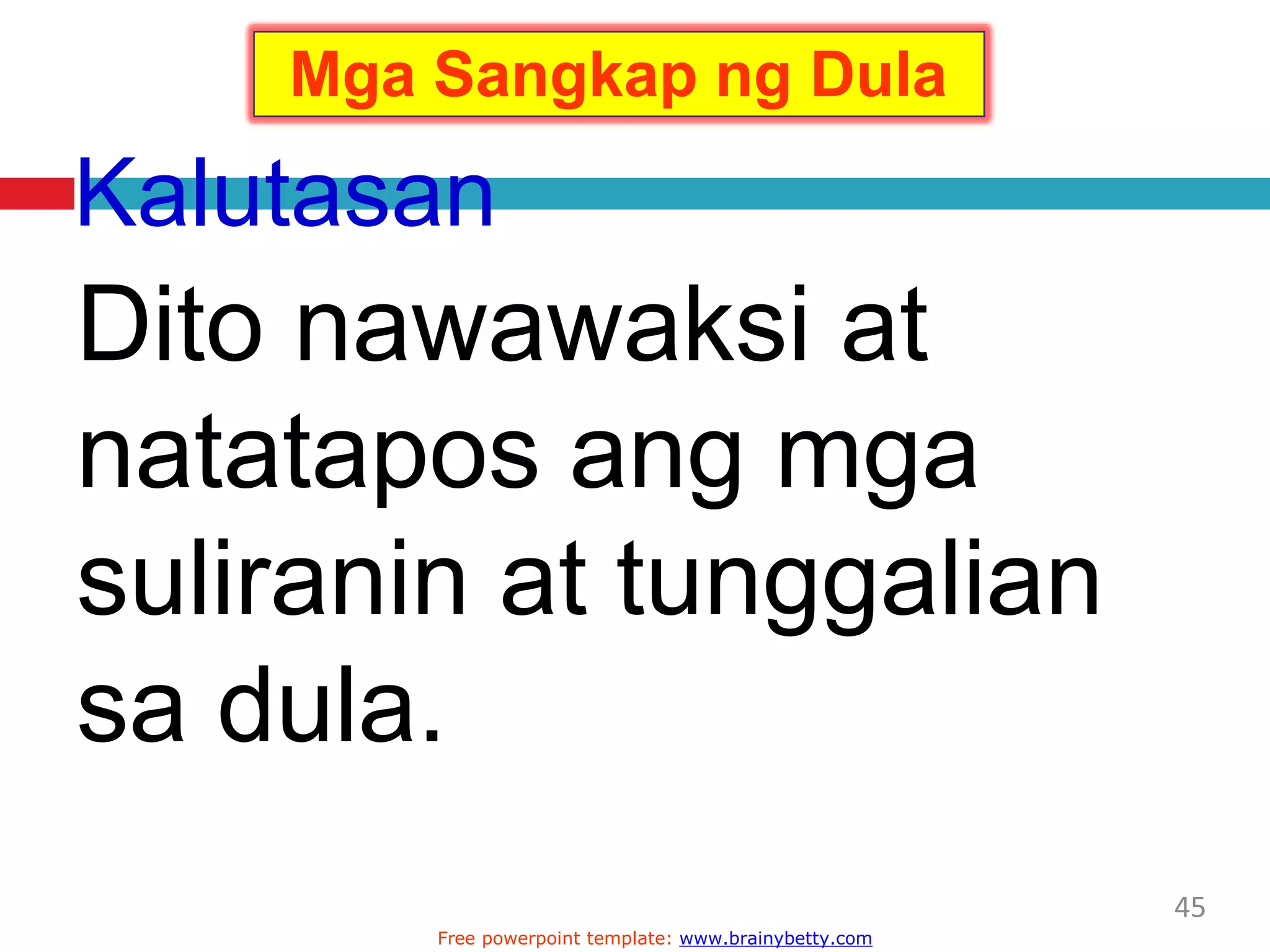 Kalutasan
Dito nawawaksi at
natatapos ang mga
suliranin at tunggalian
sa dula.
Mga Sangkap ng Dula
45
Free powerpoint template: www.brainybetty.com
 