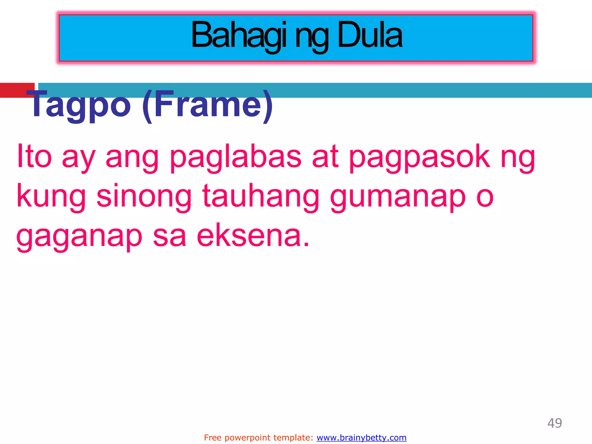 Tagpo (Frame)
Ito ay ang paglabas at pagpasok ng
kung sinong tauhang gumanap o
gaganap sa eksena.
Bahagi ngDula
49
Free powerpoint template: www.brainybetty.com
 