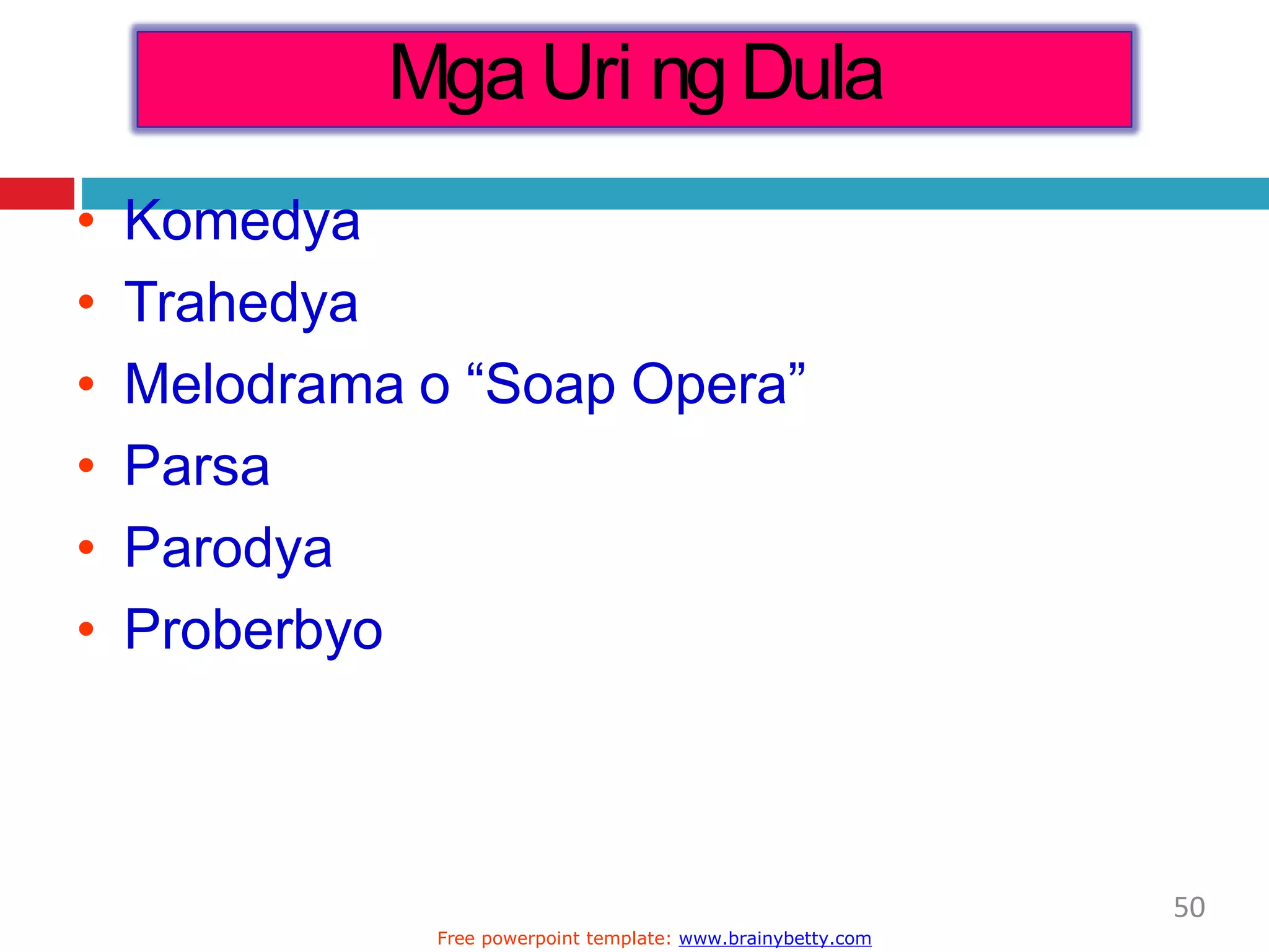 Mga Uri ngDula
50
Free powerpoint template: www.brainybetty.com
• Komedya
• Trahedya
• Melodrama o “Soap Opera”
• Parsa
• Parodya
• Proberbyo
 
