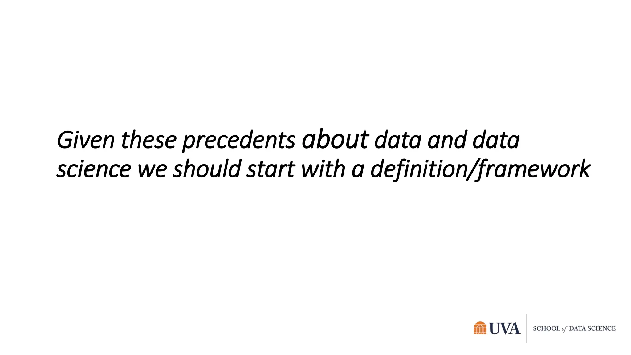 Given these precedents about data and data
science we should start with a definition/framework
 