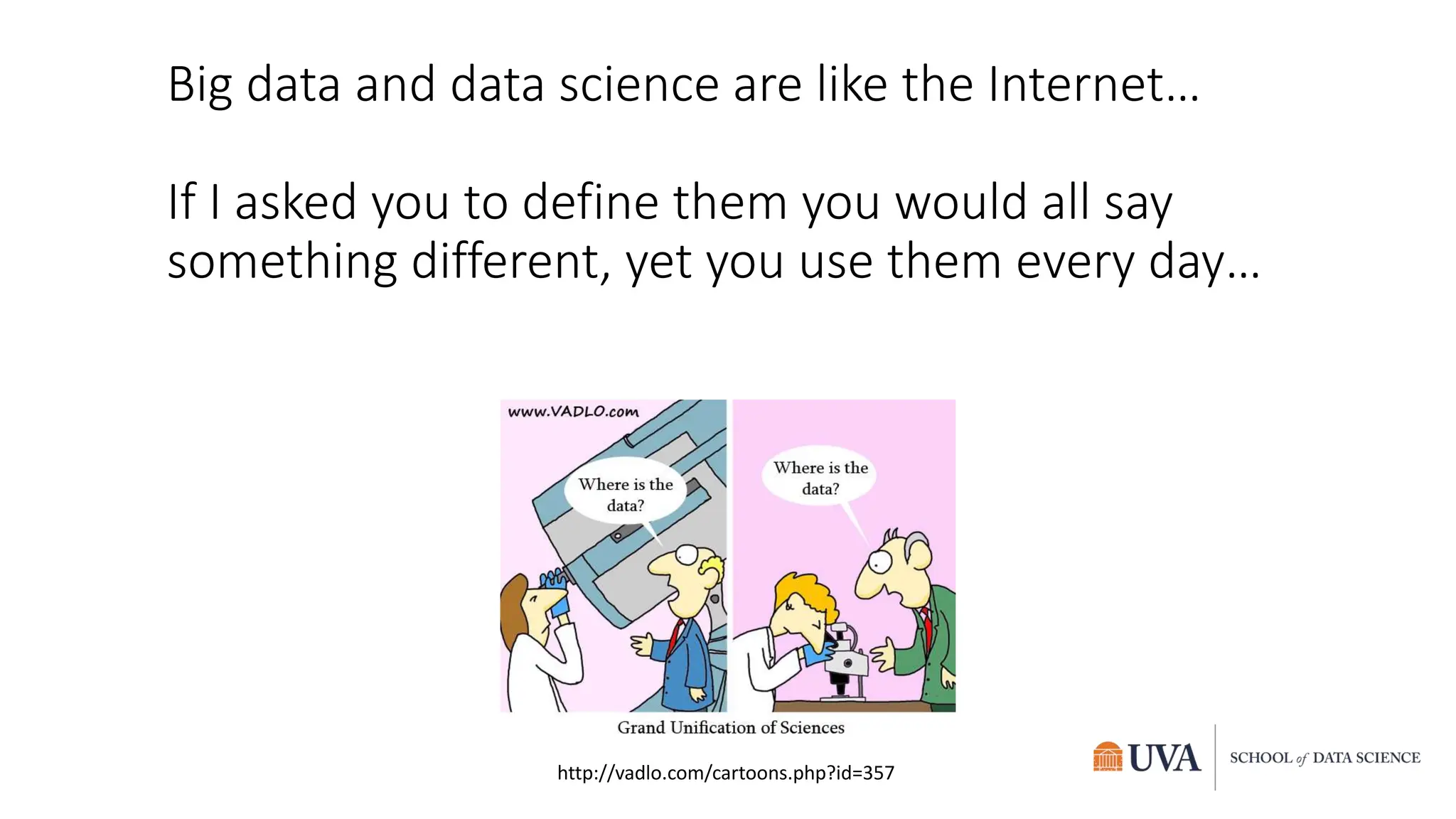 Big data and data science are like the Internet…
If I asked you to define them you would all say
something different, yet you use them every day…
http://vadlo.com/cartoons.php?id=357
 