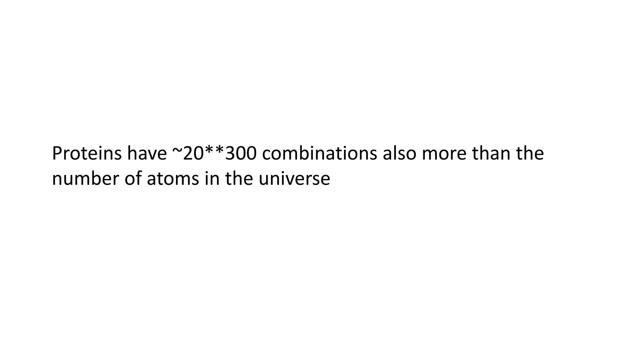 Proteins have ~20**300 combinations also more than the
number of atoms in the universe
 