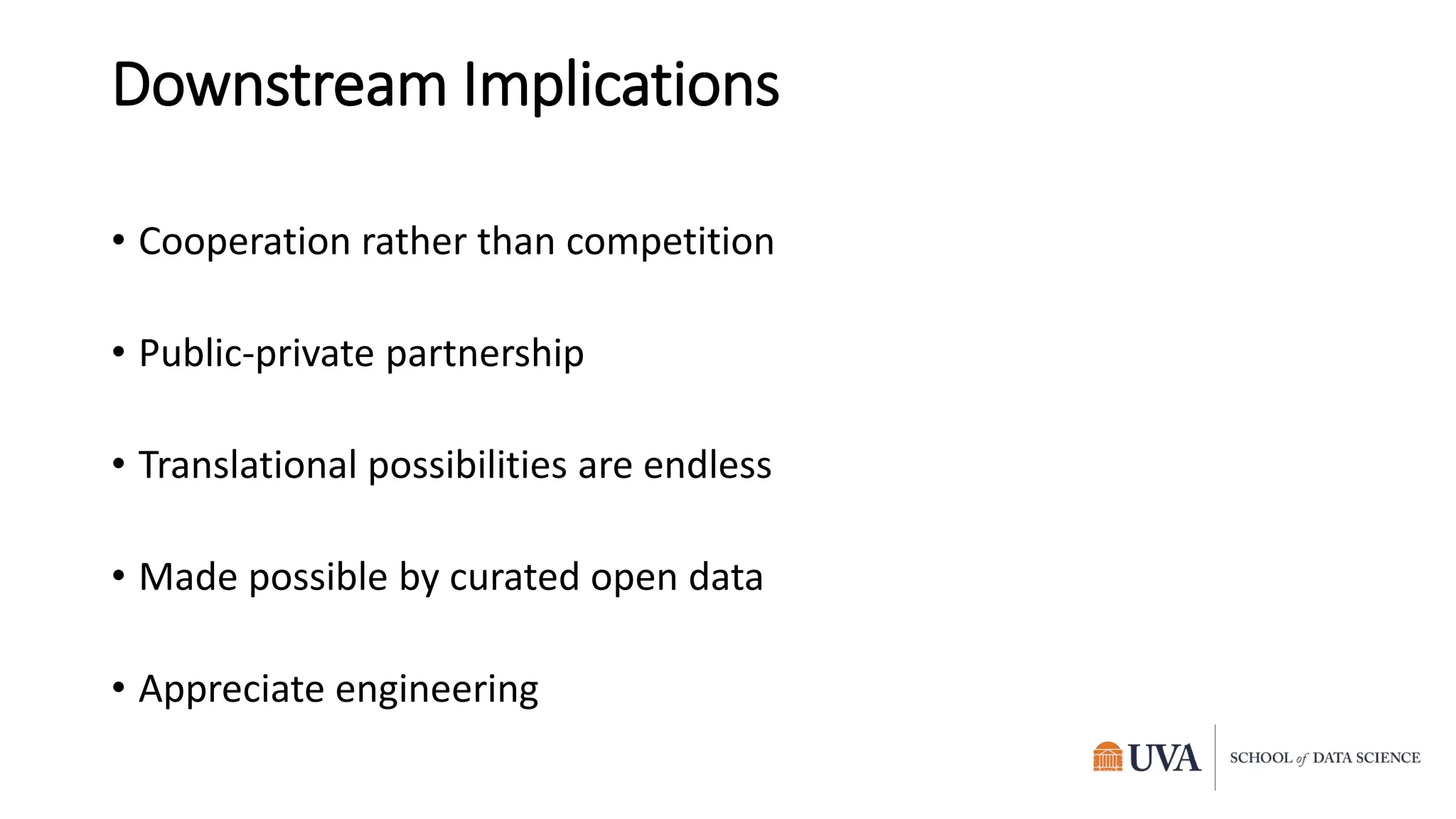 Downstream Implications
• Cooperation rather than competition
• Public-private partnership
• Translational possibilities are endless
• Made possible by curated open data
• Appreciate engineering
 
