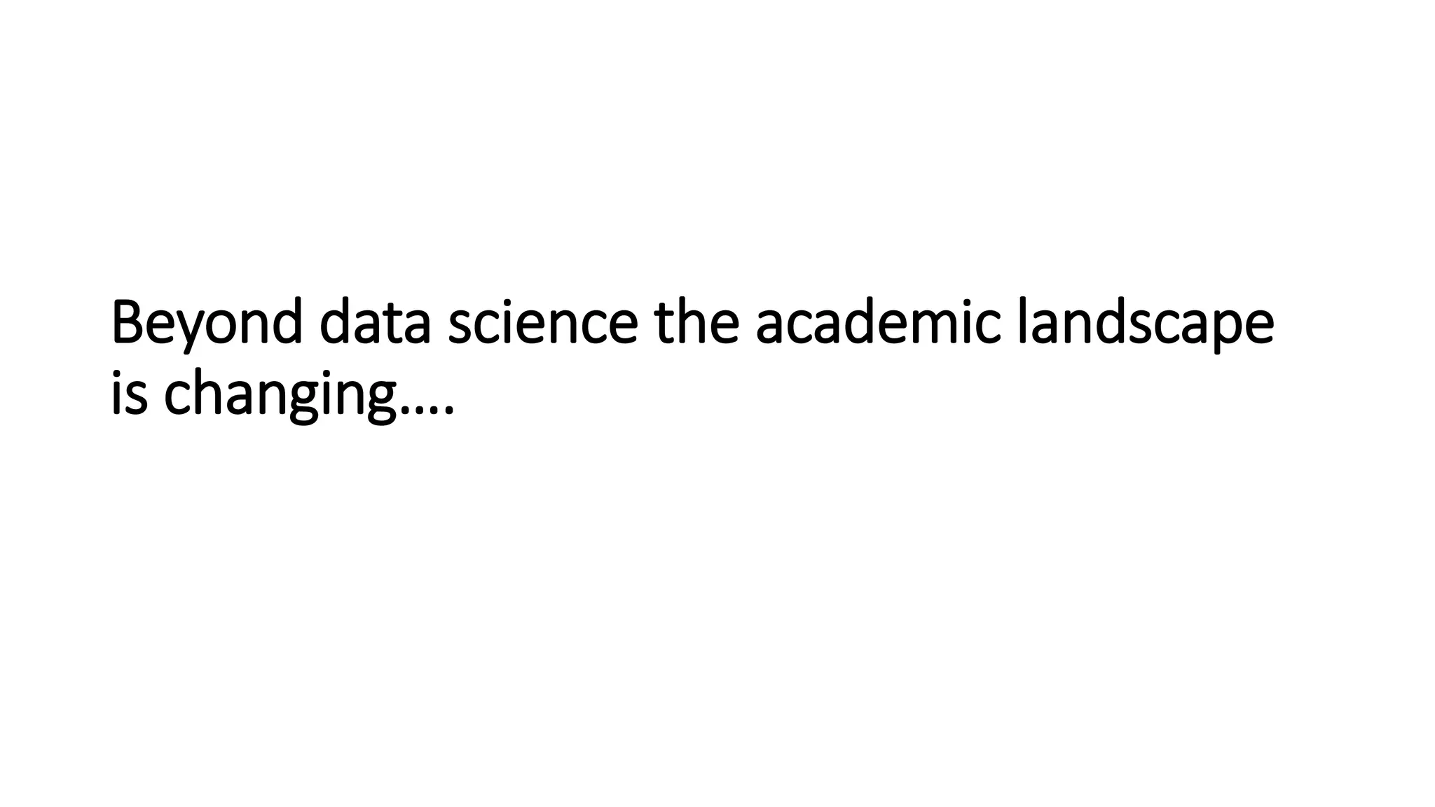 Beyond data science the academic landscape
is changing….
 