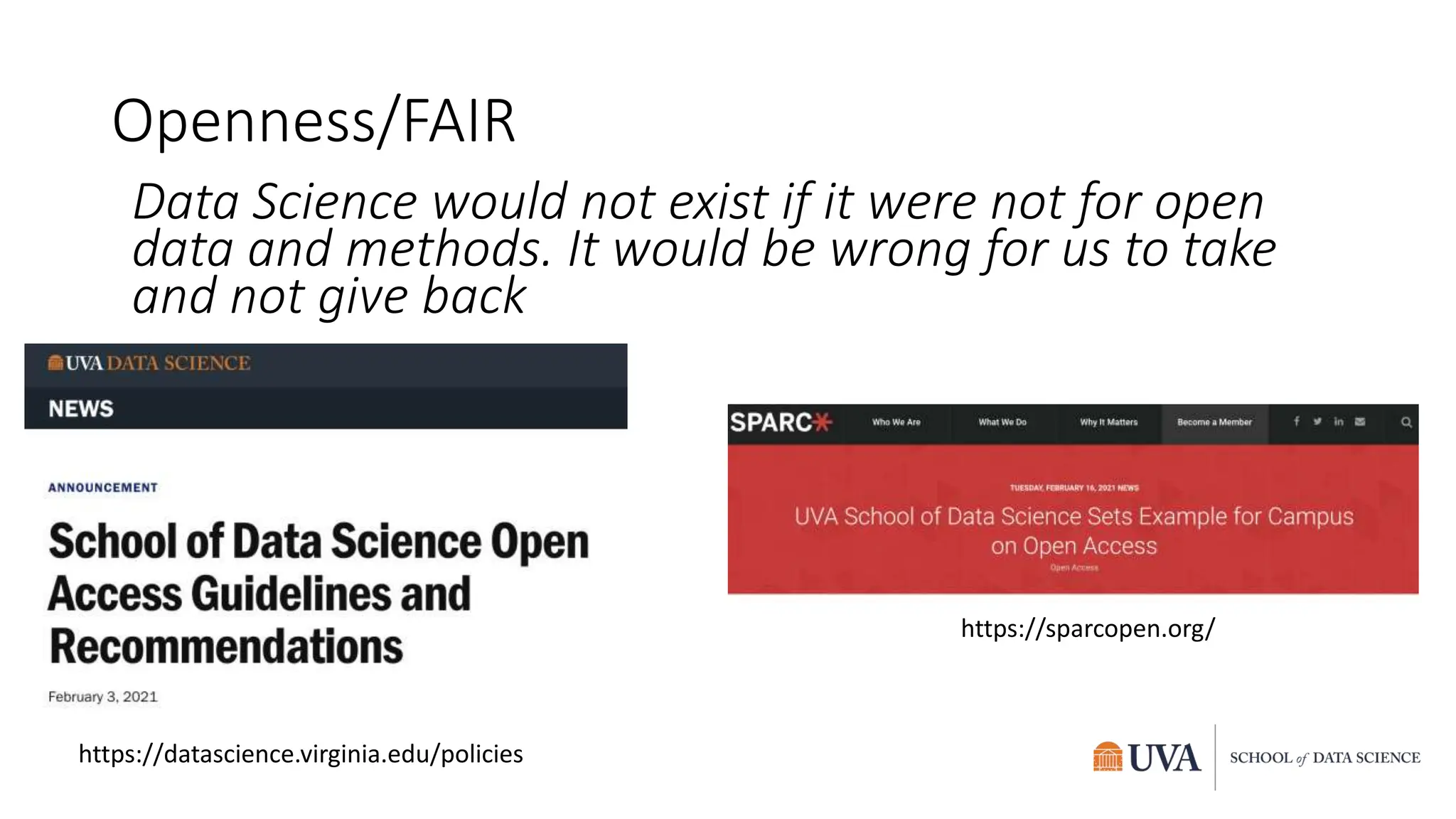 Openness/FAIR
Data Science would not exist if it were not for open
data and methods. It would be wrong for us to take
and not give back
https://sparcopen.org/
https://datascience.virginia.edu/policies
 