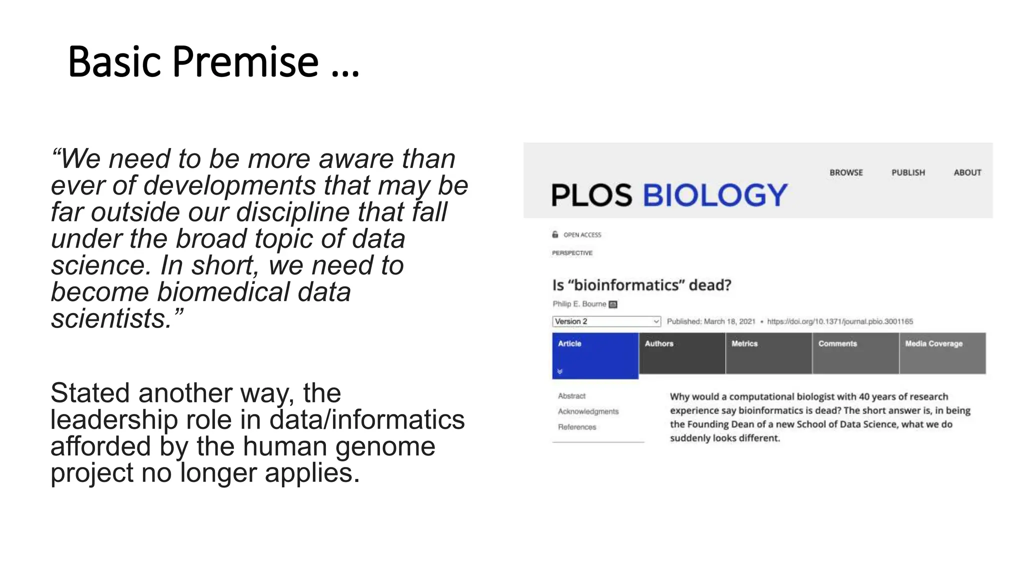 Basic Premise …
“We need to be more aware than
ever of developments that may be
far outside our discipline that fall
under the broad topic of data
science. In short, we need to
become biomedical data
scientists.”
Stated another way, the
leadership role in data/informatics
afforded by the human genome
project no longer applies.
 