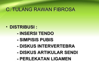 C. TULANG RAWAN FIBROSAC. TULANG RAWAN FIBROSA
• DISTRIBUSI :DISTRIBUSI :
- INSERSI TENDO- INSERSI TENDO
- SIMPISIS PUBIS- SIMPISIS PUBIS
- DISKUS INTERVERTEBRA- DISKUS INTERVERTEBRA
- DISKUS ARTIKULAR SENDI- DISKUS ARTIKULAR SENDI
- PERLEKATAN LIGAMEN- PERLEKATAN LIGAMEN
 