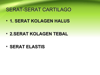 SERAT-SERAT CARTILAGOSERAT-SERAT CARTILAGO
• 1. SERAT KOLAGEN HALUS1. SERAT KOLAGEN HALUS
• 2.SERAT KOLAGEN TEBAL2.SERAT KOLAGEN TEBAL
• SERAT ELASTISSERAT ELASTIS
 