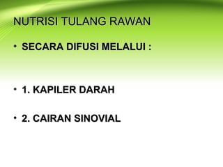 NUTRISI TULANG RAWANNUTRISI TULANG RAWAN
• SECARA DIFUSI MELALUI :SECARA DIFUSI MELALUI :
• 1. KAPILER DARAH1. KAPILER DARAH
• 2. CAIRAN SINOVIAL2. CAIRAN SINOVIAL
 