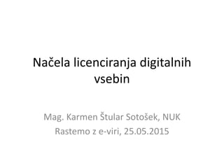 Načela licenciranja digitalnih
vsebin
Mag. Karmen Štular Sotošek, NUK
Rastemo z e-viri, 25.05.2015
 