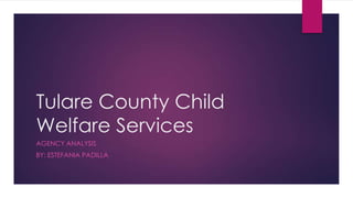 Tulare County Child
Welfare Services
AGENCY ANALYSIS
BY: ESTEFANIA PADILLA

 