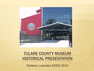 TULARE COUNTY MUSEUMHistorical presentation Darlene Lowndes ADED 5510 