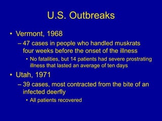 U.S. Outbreaks
• Vermont, 1968
– 47 cases in people who handled muskrats
four weeks before the onset of the illness
• No f...