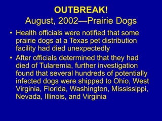 OUTBREAK!
August, 2002—Prairie Dogs
• Health officials were notified that some
prairie dogs at a Texas pet distribution
fa...