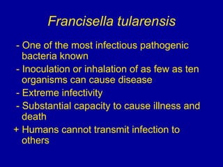 Francisella tularensis
- One of the most infectious pathogenic
bacteria known
- Inoculation or inhalation of as few as ten...