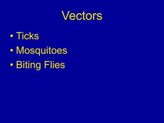 Vectors
• Ticks
• Mosquitoes
• Biting Flies
 
