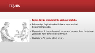 TEŞHİS
 Teşhis büyük oranda klinik şüpheye bağlıdır.
 Tularemiye özgü standart laboratuvar testleri
bulunmamaktadır.
 Hiponatremi, trombistopeni ve serum transaminaz hastaların
yarısında hafif bir şekilde artmıştır.
 Hastaların ¼ ünde steril piyüri.
 